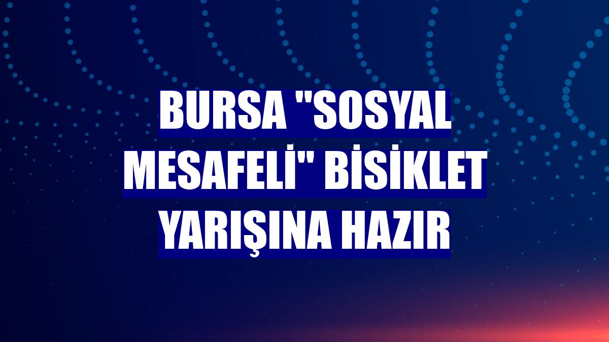 Bursa "sosyal mesafeli" bisiklet yarışına hazır