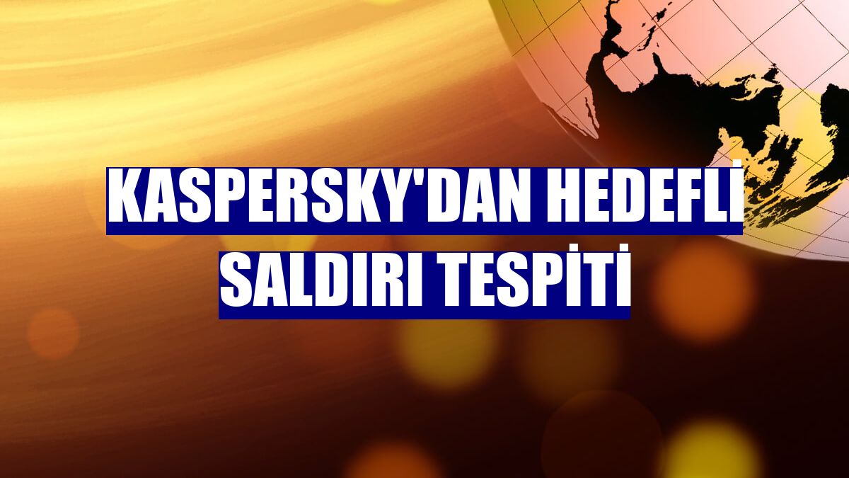 Kaspersky'dan hedefli saldırı tespiti