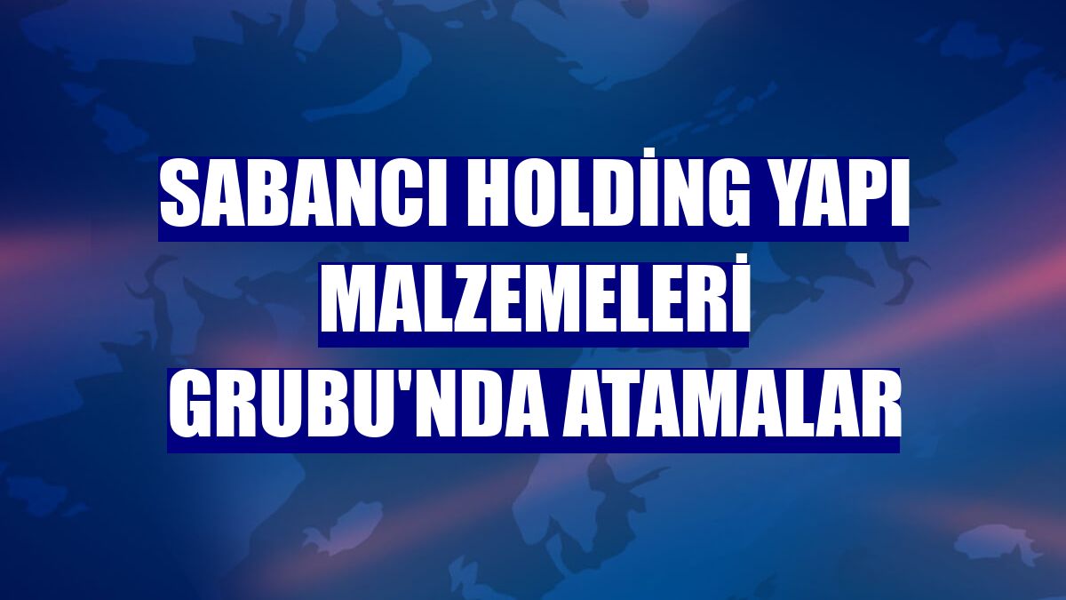 Sabancı Holding Yapı Malzemeleri Grubu'nda atamalar