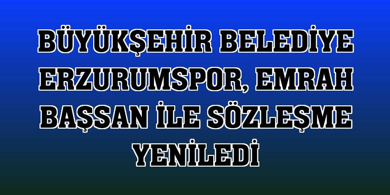 Büyükşehir Belediye Erzurumspor, Emrah Başsan ile sözleşme yeniledi