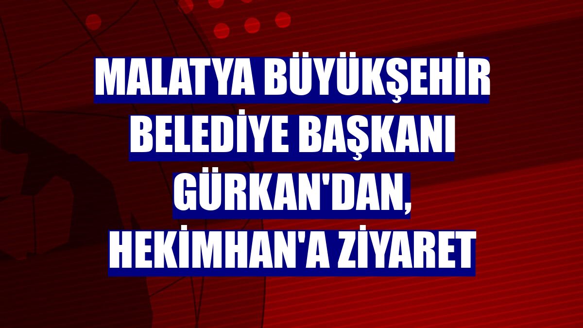 Malatya Büyükşehir Belediye Başkanı Gürkan'dan, Hekimhan'a ziyaret
