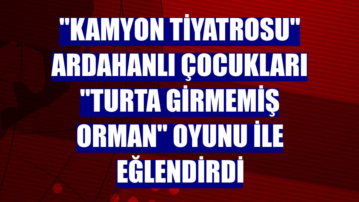 "Kamyon Tiyatrosu" Ardahanlı çocukları "Turta girmemiş orman" oyunu ile eğlendirdi