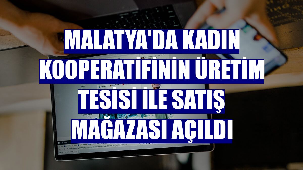 Malatya'da kadın kooperatifinin üretim tesisi ile satış mağazası açıldı