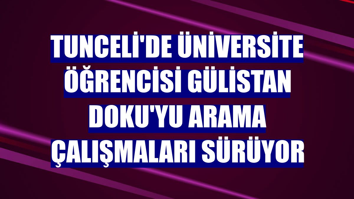 Tunceli'de üniversite öğrencisi Gülistan Doku'yu arama çalışmaları sürüyor