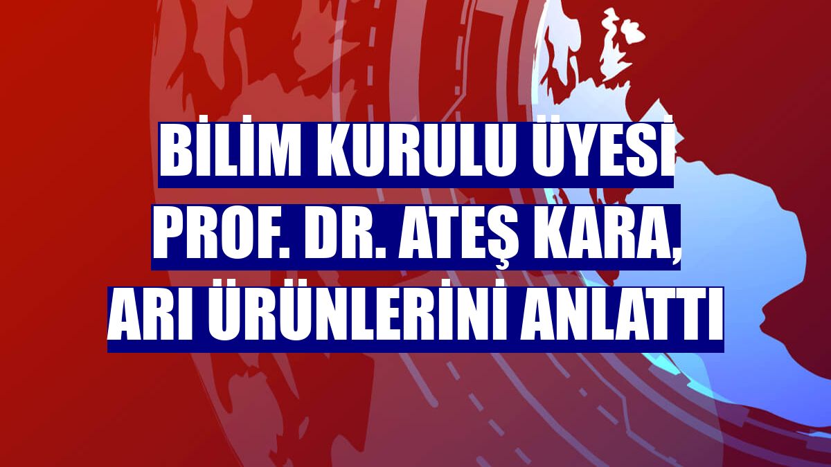 Bilim Kurulu Üyesi Prof. Dr. Ateş Kara, arı ürünlerini anlattı
