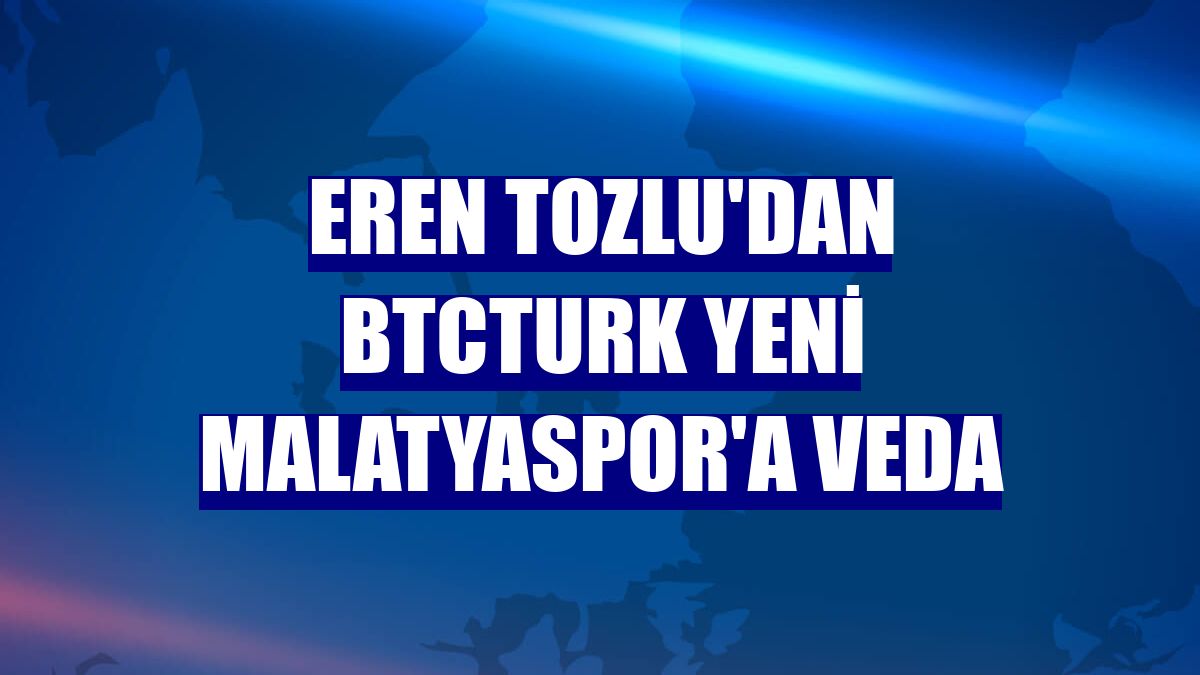 Eren Tozlu'dan BtcTurk Yeni Malatyaspor'a veda