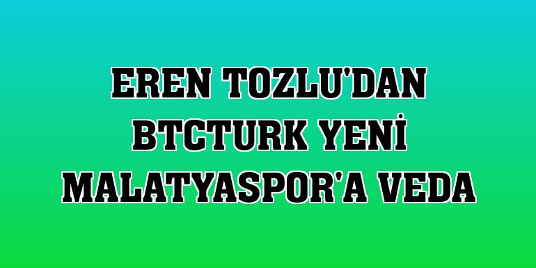 Eren Tozlu'dan BtcTurk Yeni Malatyaspor'a veda