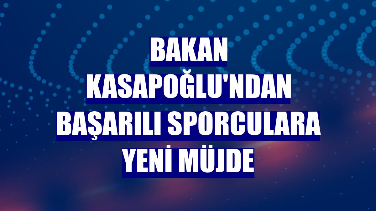 Bakan Kasapoğlu'ndan başarılı sporculara yeni müjde
