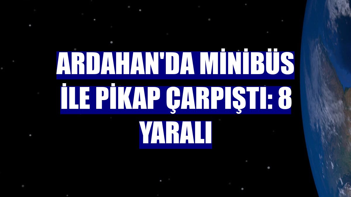 Ardahan'da minibüs ile pikap çarpıştı: 8 yaralı