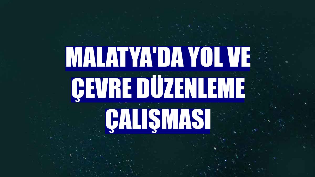 Malatya'da yol ve çevre düzenleme çalışması