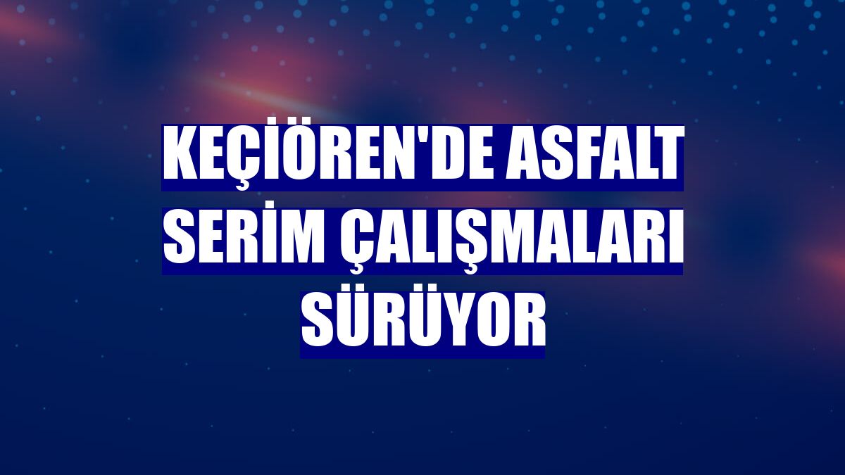 Keçiören'de asfalt serim çalışmaları sürüyor