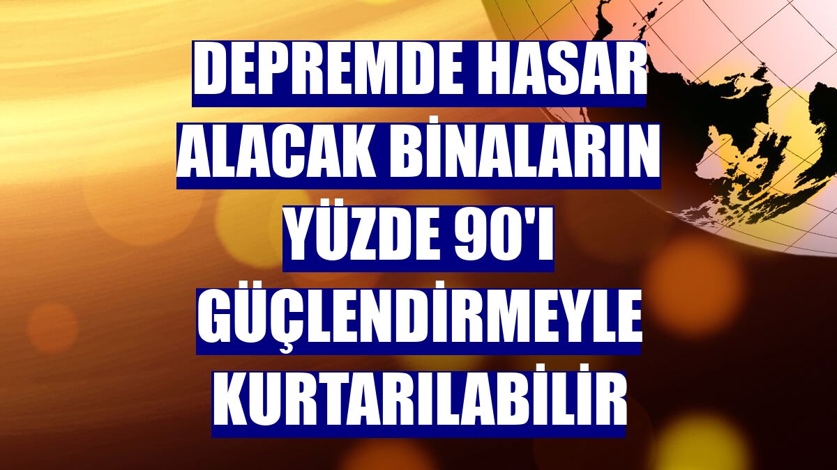 Depremde hasar alacak binaların yüzde 90'ı güçlendirmeyle kurtarılabilir