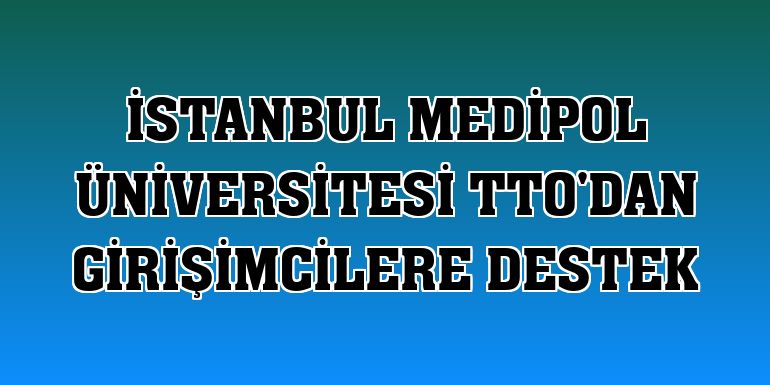 İstanbul Medipol Üniversitesi TTO'dan girişimcilere destek