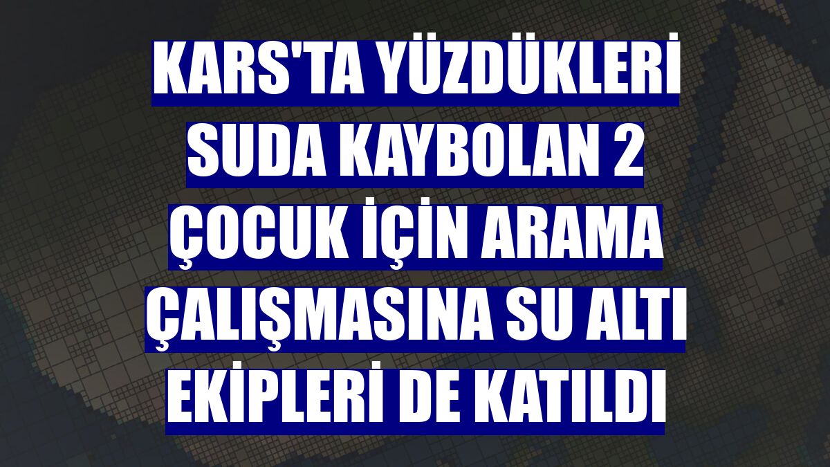 Kars'ta yüzdükleri suda kaybolan 2 çocuk için arama çalışmasına su altı ekipleri de katıldı