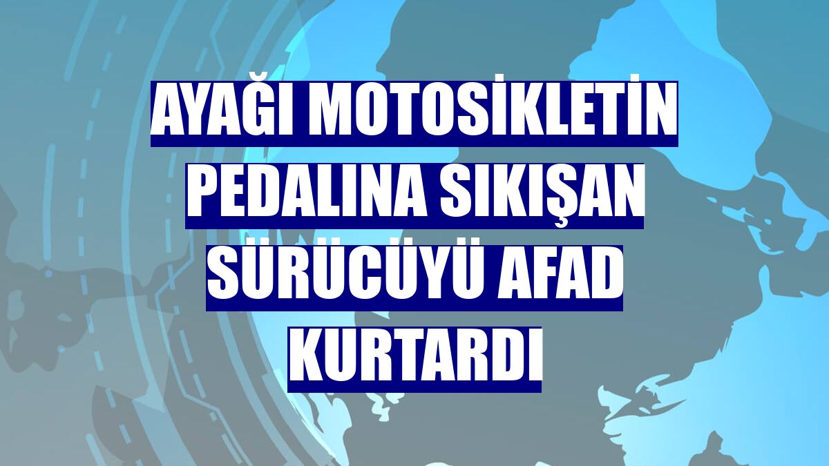 Ayağı motosikletin pedalına sıkışan sürücüyü AFAD kurtardı