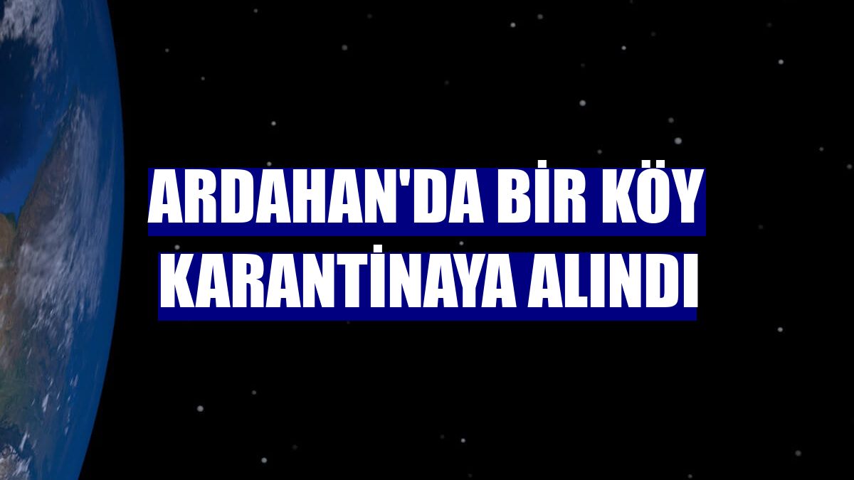 Ardahan'da bir köy karantinaya alındı