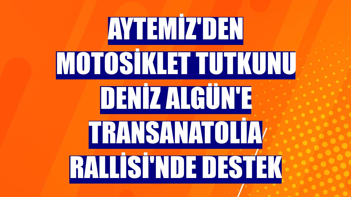 Aytemiz'den motosiklet tutkunu Deniz Algün'e TransAnatolia Rallisi'nde destek