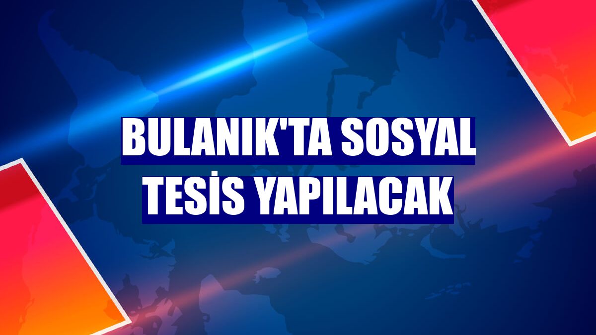 Bulanık'ta sosyal tesis yapılacak
