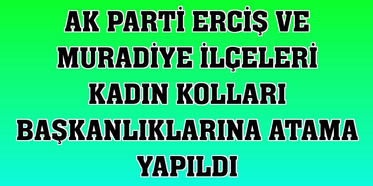 AK Parti Erciş ve Muradiye ilçeleri kadın kolları başkanlıklarına atama yapıldı