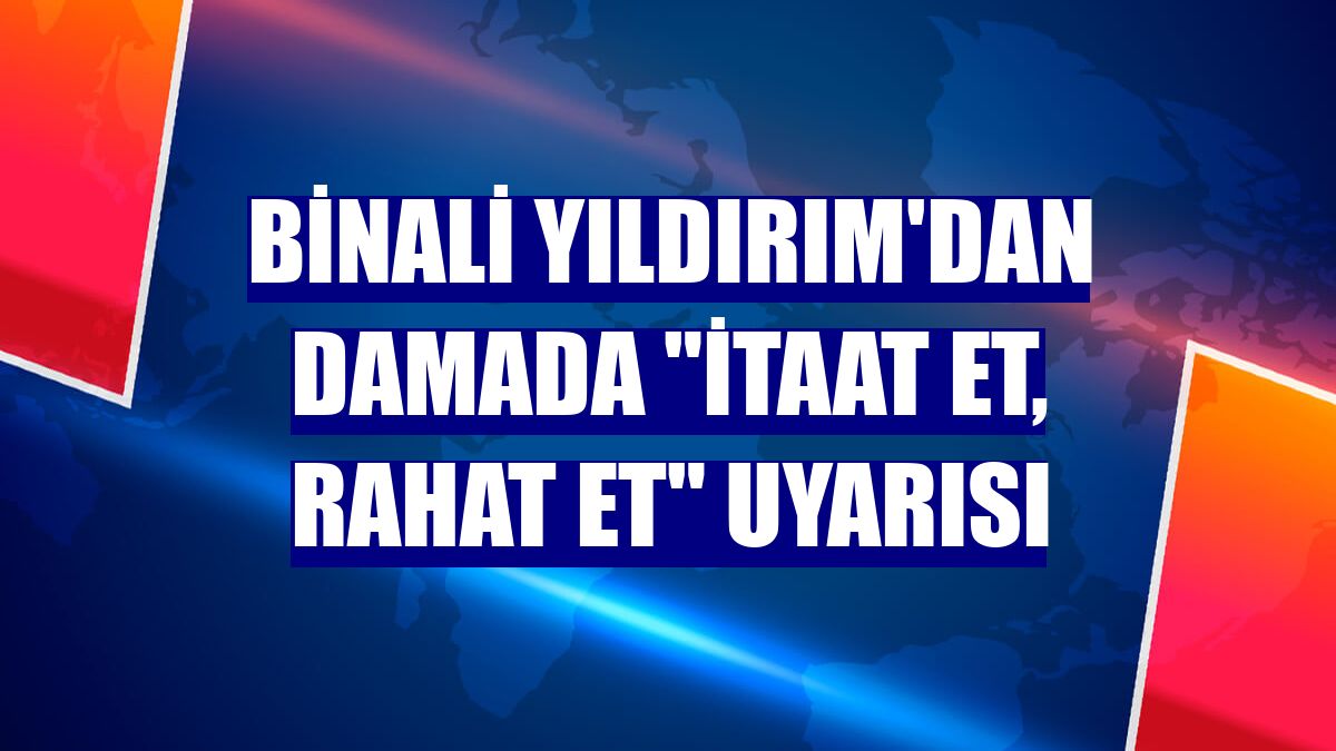 Binali Yıldırım'dan damada "İtaat et, rahat et" uyarısı