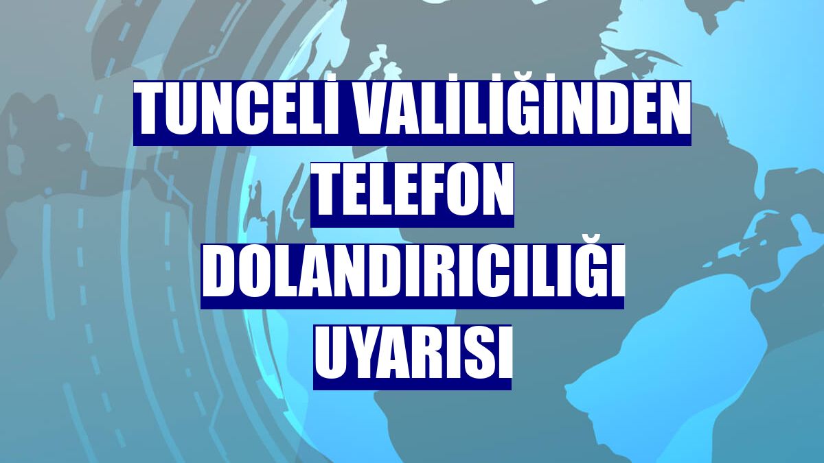 Tunceli Valiliğinden telefon dolandırıcılığı uyarısı