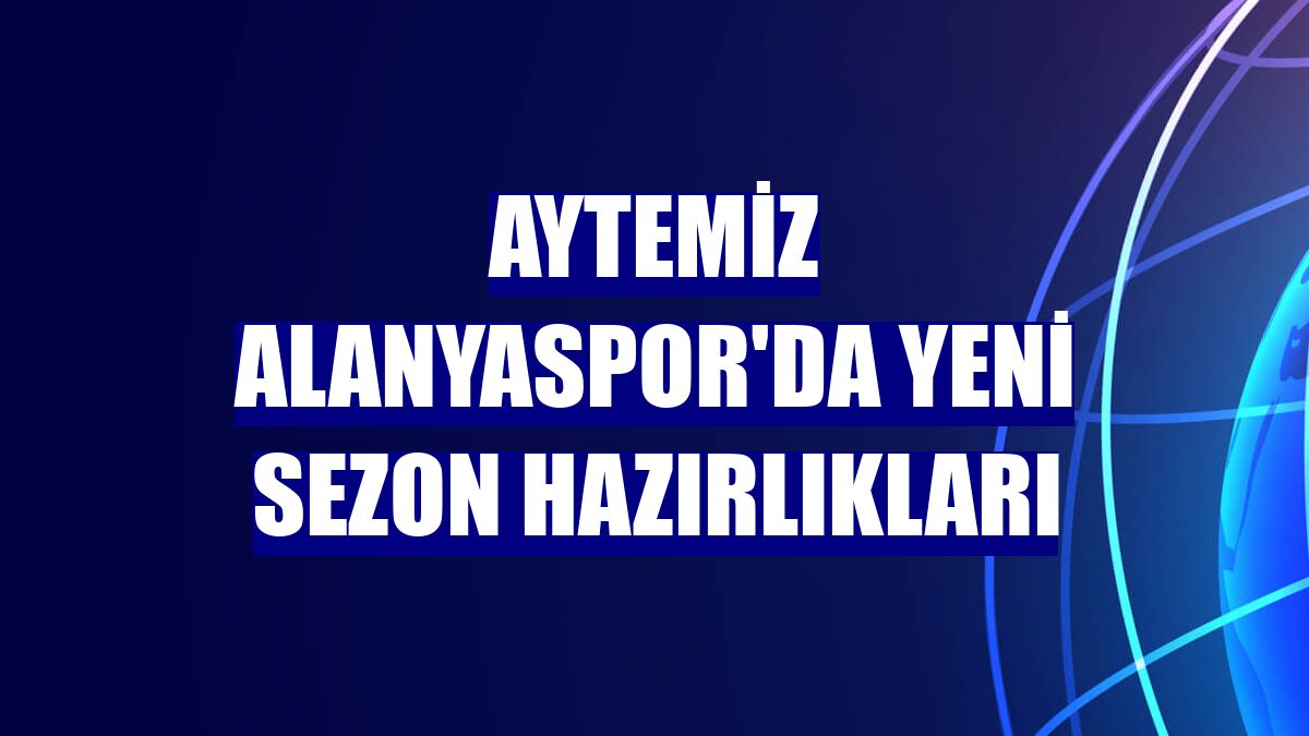 Aytemiz Alanyaspor'da yeni sezon hazırlıkları
