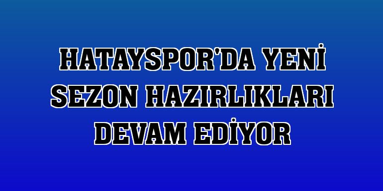 Hatayspor'da yeni sezon hazırlıkları devam ediyor
