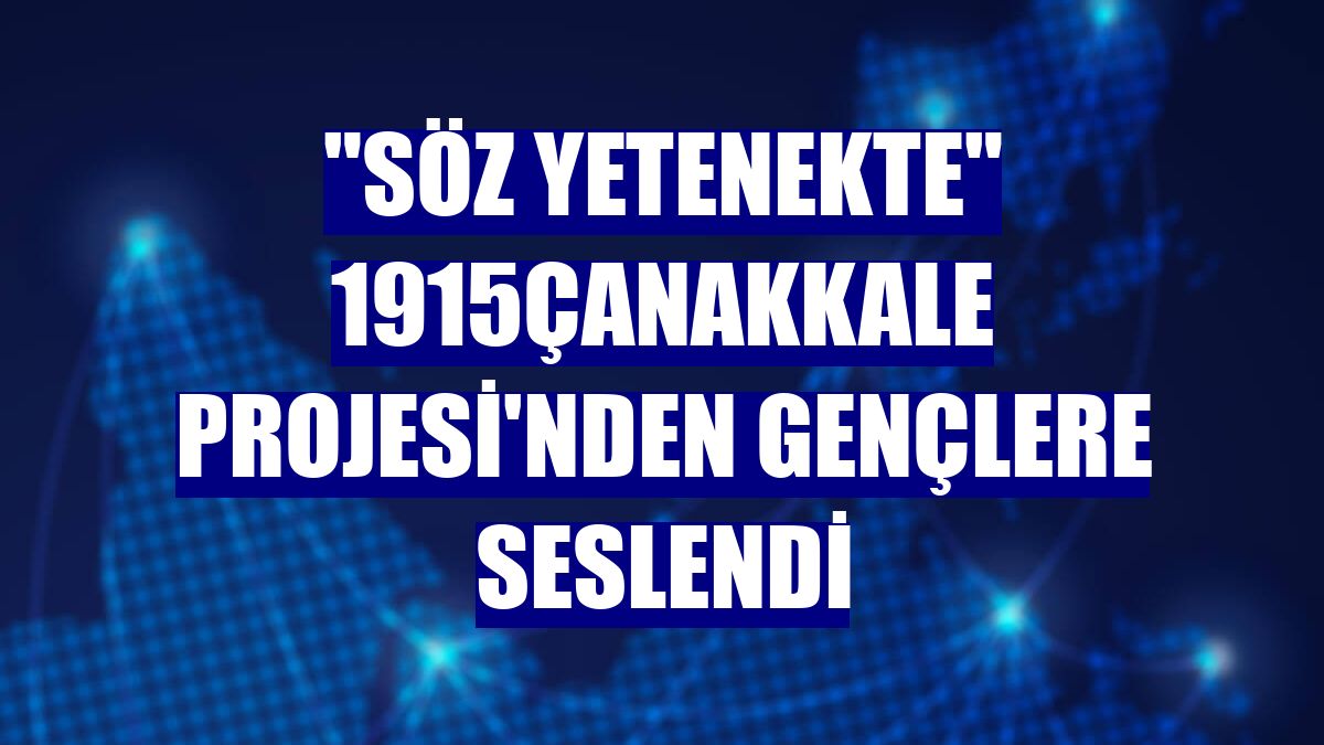 "Söz Yetenekte" 1915Çanakkale Projesi'nden gençlere seslendi