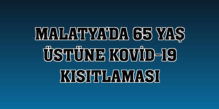 Malatya'da 65 yaş üstüne Kovid-19 kısıtlaması
