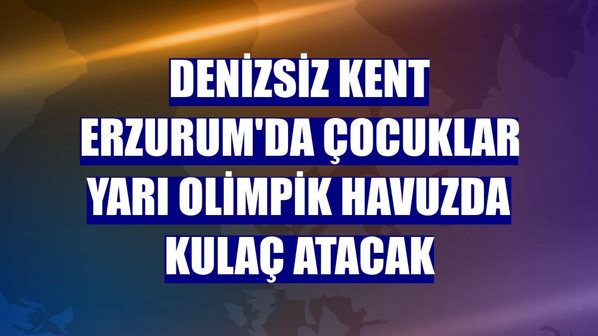 Denizsiz kent Erzurum'da çocuklar yarı olimpik havuzda kulaç atacak