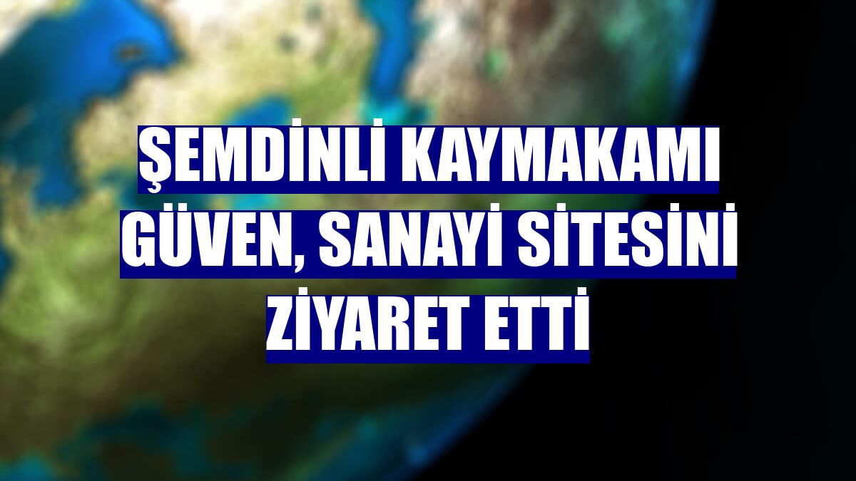 Şemdinli Kaymakamı Güven, Sanayi Sitesini ziyaret etti