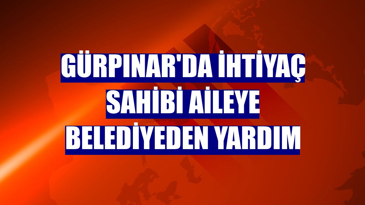 Gürpınar'da ihtiyaç sahibi aileye belediyeden yardım