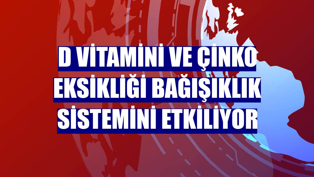 D vitamini ve çinko eksikliği bağışıklık sistemini etkiliyor