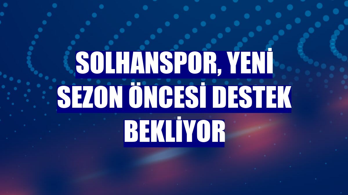 Solhanspor, yeni sezon öncesi destek bekliyor
