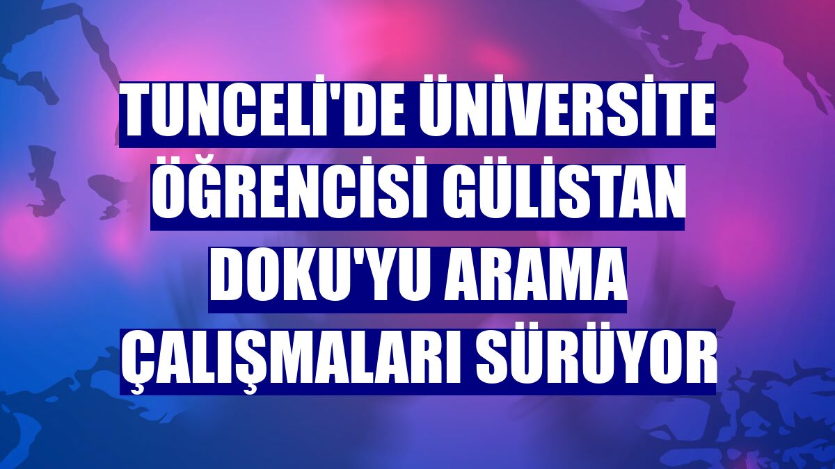 Tunceli'de üniversite öğrencisi Gülistan Doku'yu arama çalışmaları sürüyor