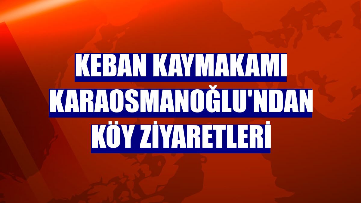 Keban Kaymakamı Karaosmanoğlu'ndan köy ziyaretleri