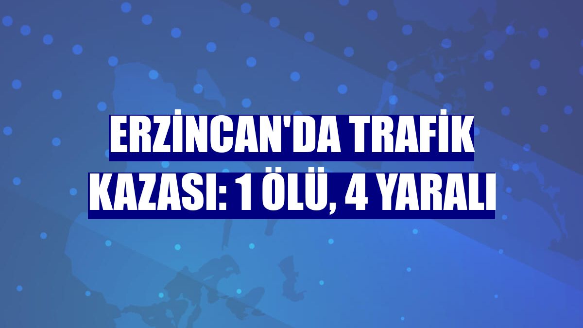 Erzincan'da trafik kazası: 1 ölü, 4 yaralı