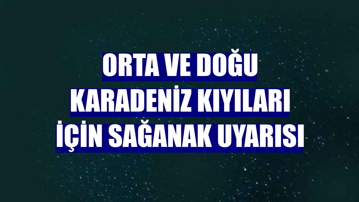 Orta ve Doğu Karadeniz kıyıları için sağanak uyarısı