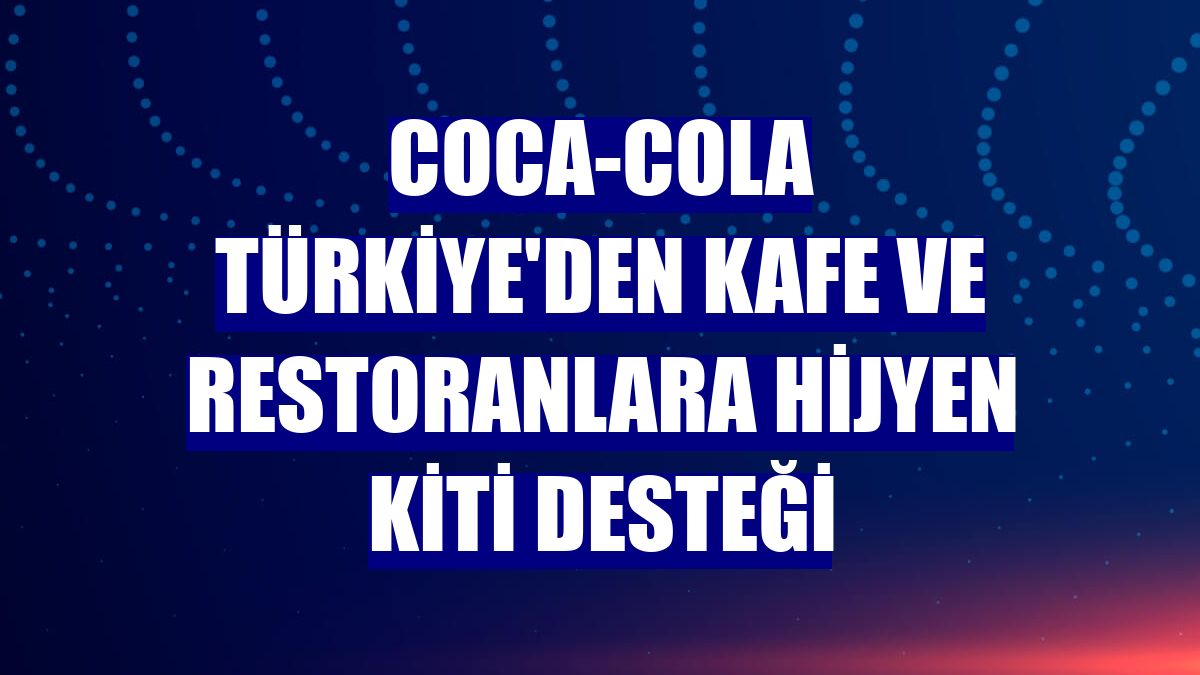 Coca-Cola Türkiye'den kafe ve restoranlara hijyen kiti desteği