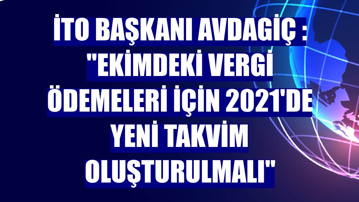 İTO Başkanı Avdagiç : "Ekimdeki vergi ödemeleri için 2021'de yeni takvim oluşturulmalı"