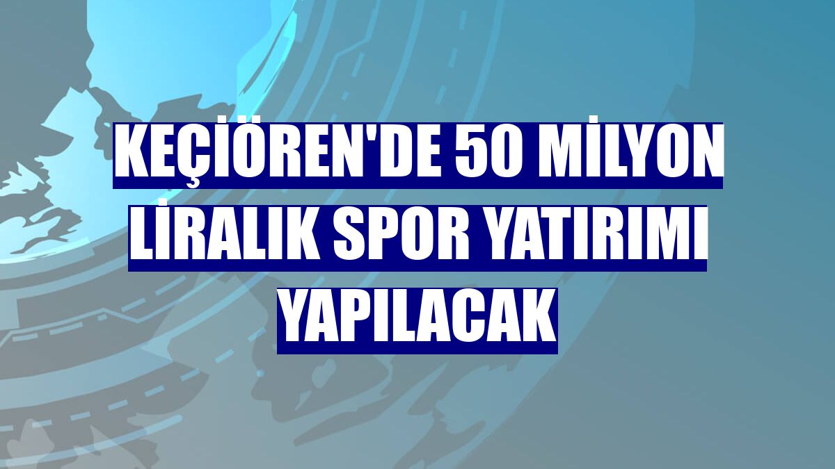 Keçiören'de 50 milyon liralık spor yatırımı yapılacak