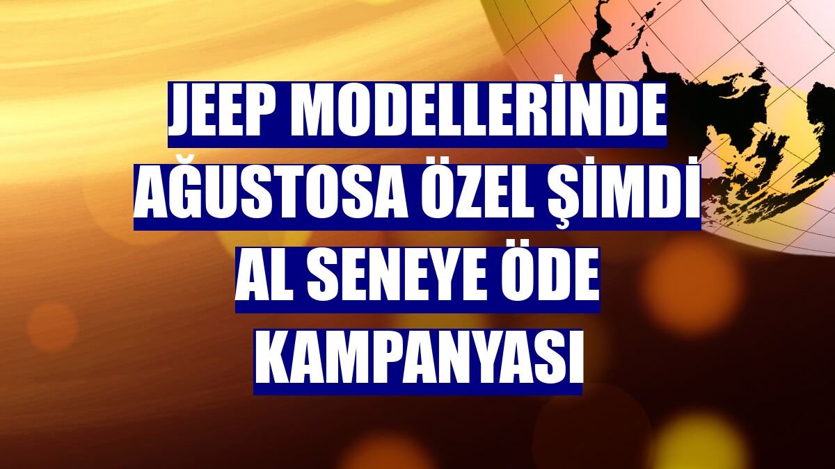 Jeep modellerinde ağustosa özel şimdi al seneye öde kampanyası