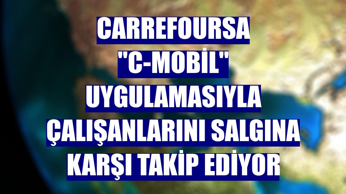 CarrefourSA "C-Mobil" uygulamasıyla çalışanlarını salgına karşı takip ediyor