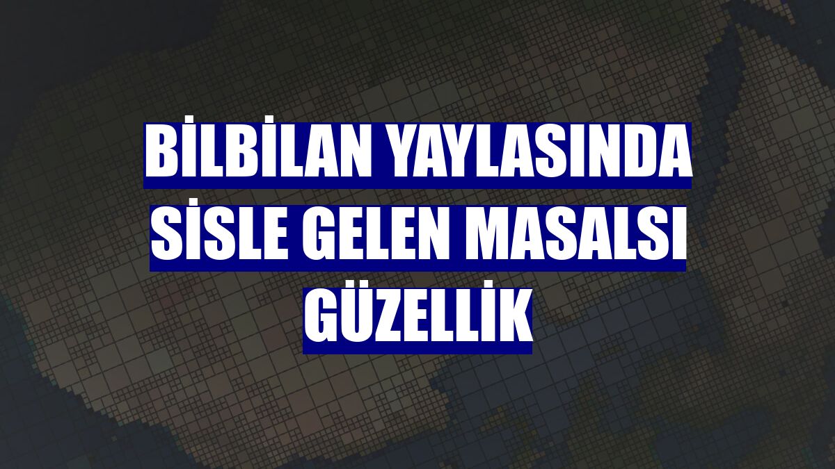 Bilbilan yaylasında sisle gelen masalsı güzellik