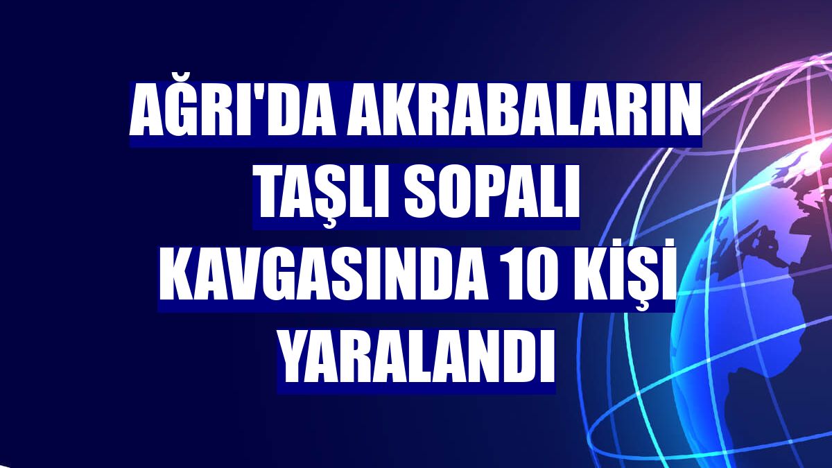 Ağrı'da akrabaların taşlı sopalı kavgasında 10 kişi yaralandı