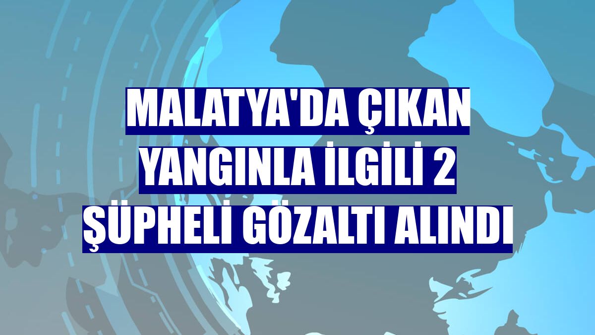 Malatya'da çıkan yangınla ilgili 2 şüpheli gözaltı alındı