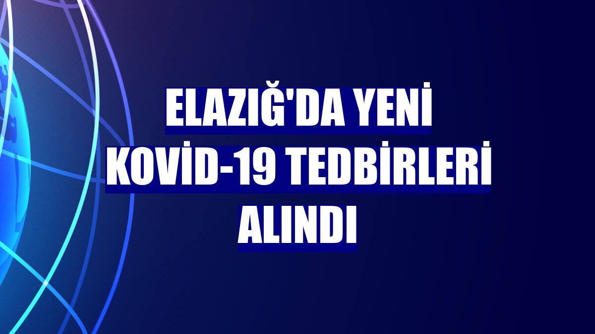 Elazığ'da yeni Kovid-19 tedbirleri alındı