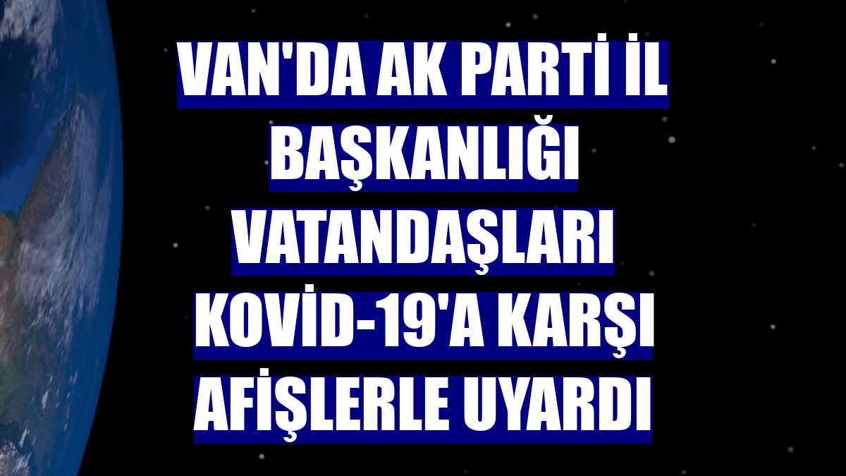 Van'da AK Parti İl Başkanlığı vatandaşları Kovid-19'a karşı afişlerle uyardı