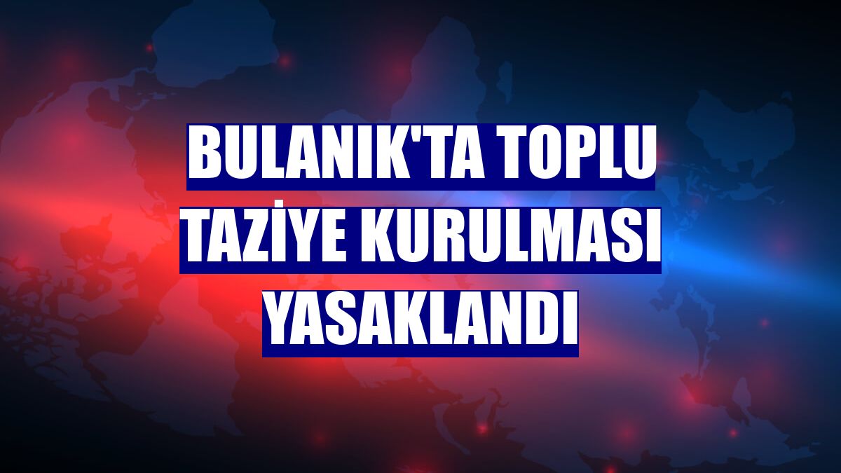 Bulanık'ta toplu taziye kurulması yasaklandı