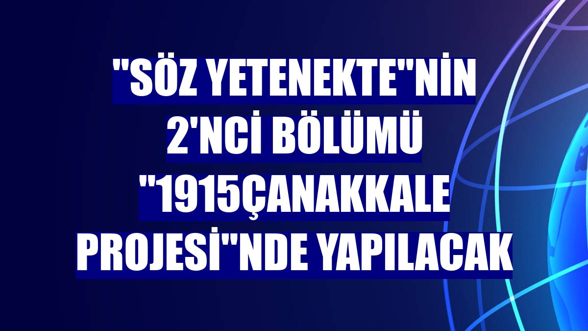 "Söz Yetenekte"nin 2'nci bölümü "1915Çanakkale Projesi"nde yapılacak